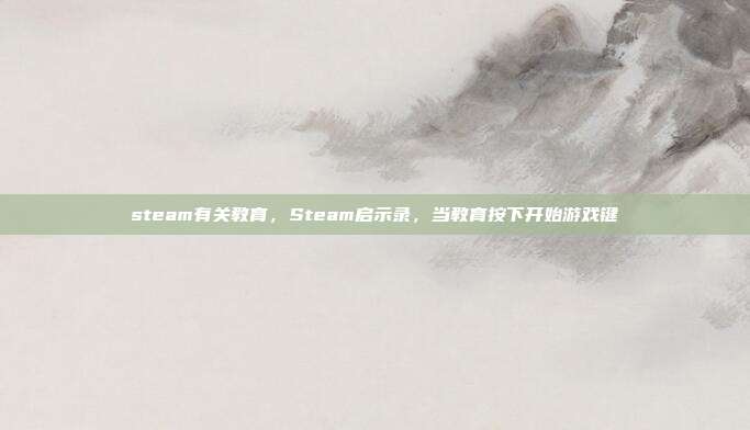 steam有关教育,Steam启示录,当教育按下开始游戏键
