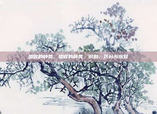 感冒的种类,感冒的种类,识别、区分与应对