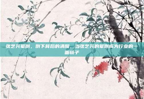 张艺兴晕倒,倒下背后的清醒,当张艺兴的晕倒成为行业的一面镜子
