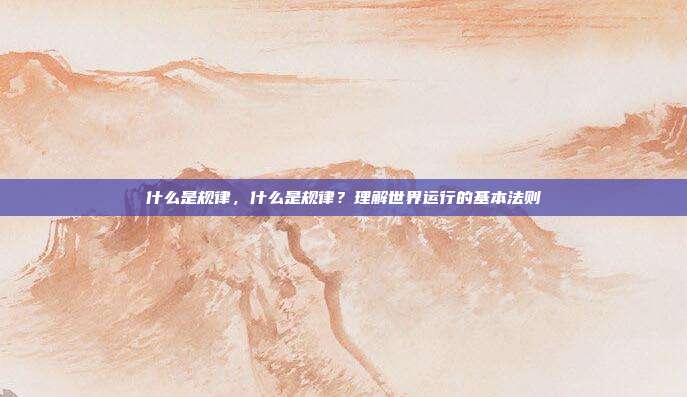 什么是规律,什么是规律?理解世界运行的基本法则
