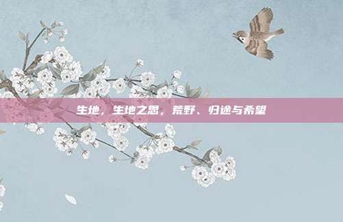 生地,生地之思,荒野、归途与希望