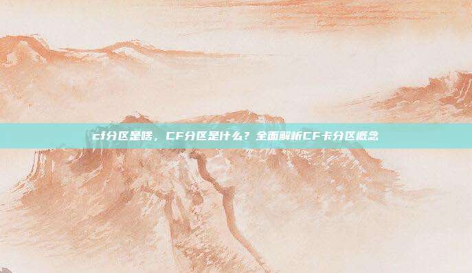 cf分区是啥,CF分区是什么?全面解析CF卡分区概念