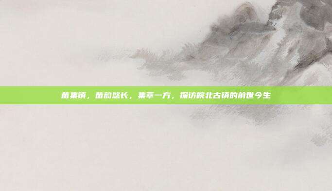 苗集镇,苗韵悠长,集萃一方,探访皖北古镇的前世今生