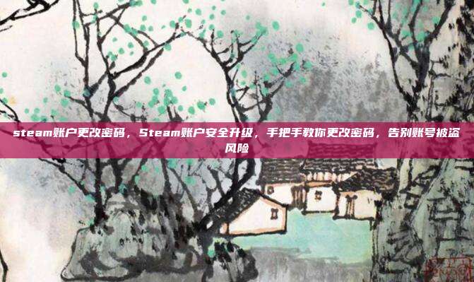 steam账户更改密码,Steam账户安全升级,手把手教你更改密码,告别账号被盗风险