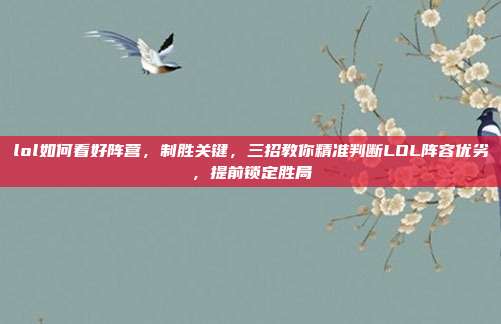 lol如何看好阵营,制胜关键,三招教你精准判断LOL阵容优劣,提前锁定胜局