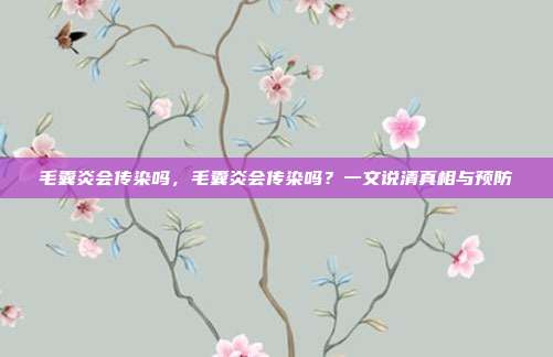 毛囊炎会传染吗,毛囊炎会传染吗?一文说清真相与预防