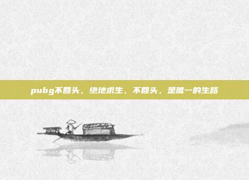 pubg不回头,绝地求生,不回头,是唯一的生路