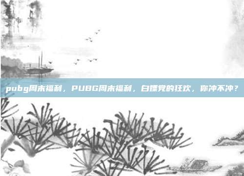 pubg周末福利,PUBG周末福利,白嫖党的狂欢,你冲不冲?