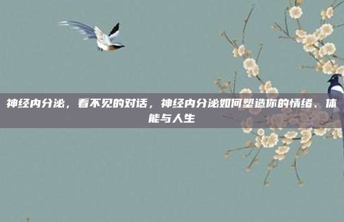 神经内分泌,看不见的对话,神经内分泌如何塑造你的情绪、体能与人生