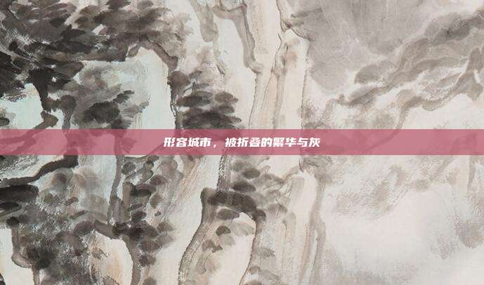形容城市,被折叠的繁华与灰