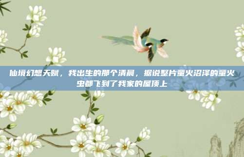 仙境幻想天赋,我出生的那个清晨,据说整片萤火沼泽的萤火虫都飞到了我家的屋顶上