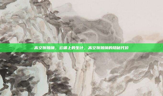 高空擦玻璃,云端上的生计,高空擦玻璃的隐秘代价