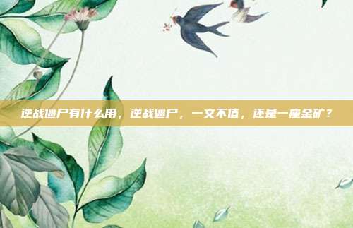 逆战僵尸有什么用,逆战僵尸,一文不值,还是一座金矿?