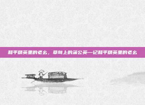 和平精英里的老幺,草甸上的蒲公英—记和平精英里的老幺
