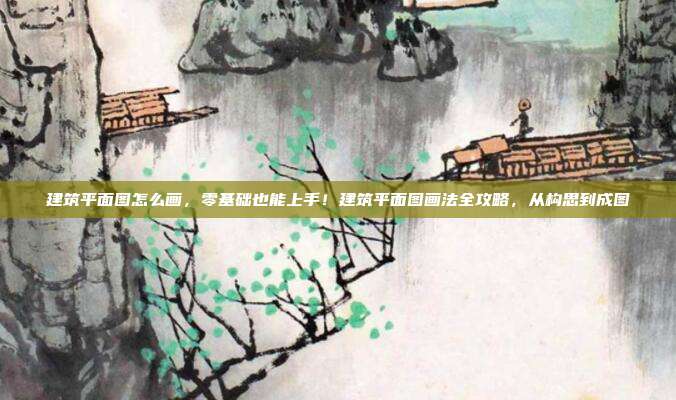 建筑平面图怎么画,零基础也能上手!建筑平面图画法全攻略,从构思到成图