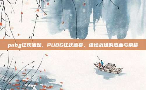 pubg狂欢活动,PUBG狂欢盛宴,绝地战场的热血与荣耀