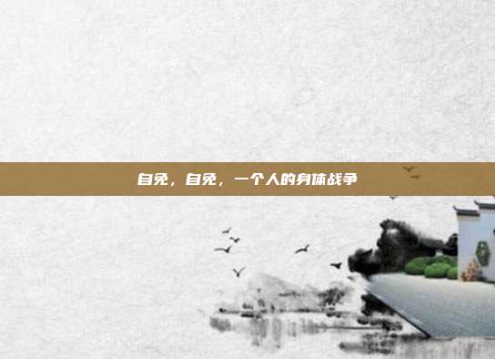 自免,自免,一个人的身体战争