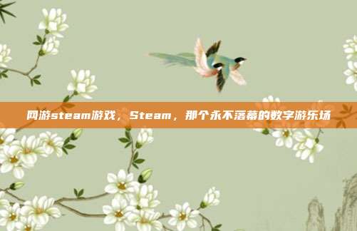 网游steam游戏,Steam,那个永不落幕的数字游乐场