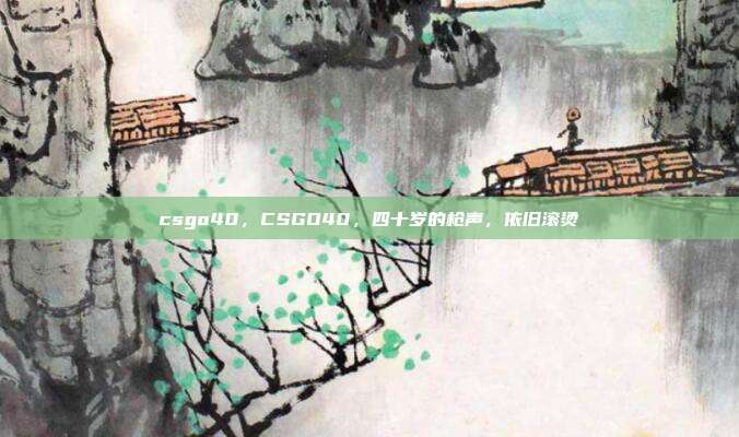 csgo40,CSGO40,四十岁的枪声,依旧滚烫