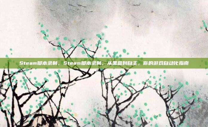 Steam脚本录制,Steam脚本录制,从黑盒到自主,你的游戏自动化指南