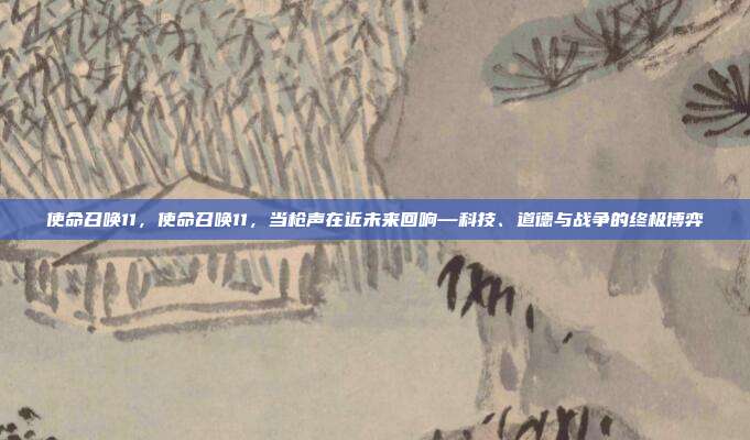使命召唤11,使命召唤11,当枪声在近未来回响—科技、道德与战争的终极博弈