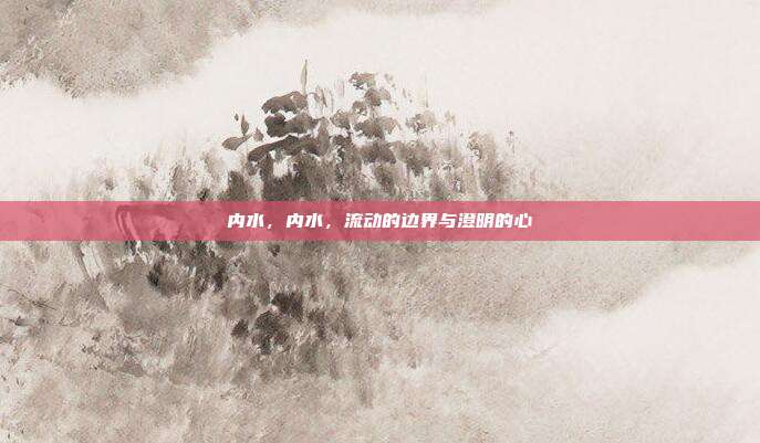 内水,内水,流动的边界与澄明的心
