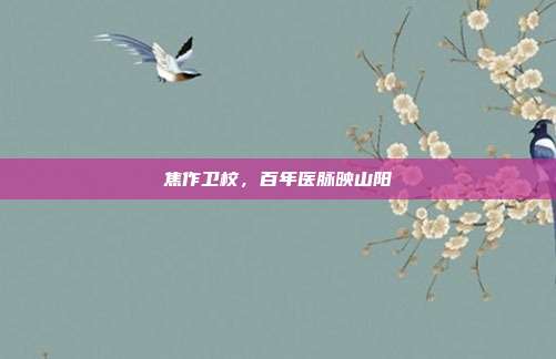 焦作卫校,百年医脉映山阳