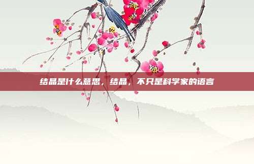 结晶是什么意思,结晶,不只是科学家的语言
