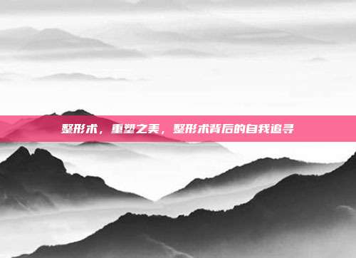 整形术,重塑之美,整形术背后的自我追寻