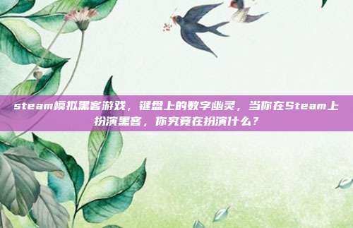 steam模拟黑客游戏,键盘上的数字幽灵,当你在Steam上扮演黑客,你究竟在扮演什么?