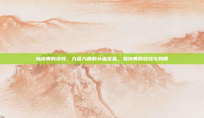 熟地黄的功效,九蒸九晒的补血圣品,熟地黄的功效与妙用