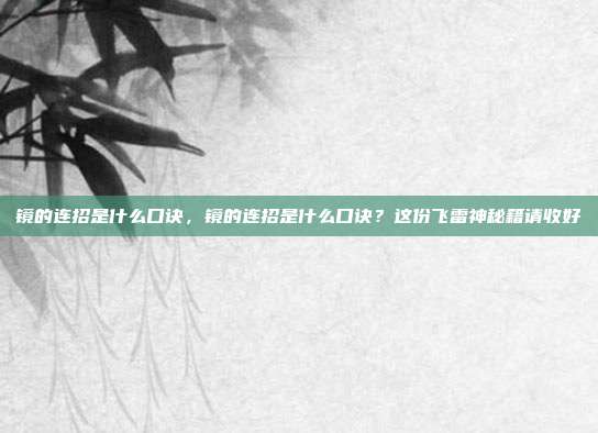 镜的连招是什么口诀,镜的连招是什么口诀?这份飞雷神秘籍请收好