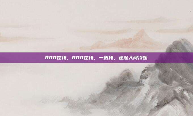 800在线,800在线,一根线,连起人间冷暖