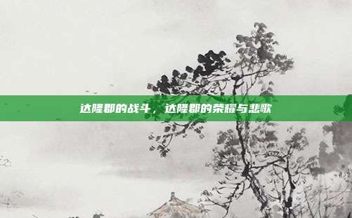 达隆郡的战斗,达隆郡的荣耀与悲歌