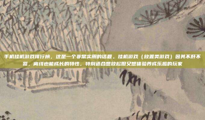 手机挂机游戏排行榜,这是一个非常实用的话题。挂机游戏(放置类游戏)因其不肝不氪,离线也能成长的特性,特别适合想放松但又想体验养成乐趣的玩家