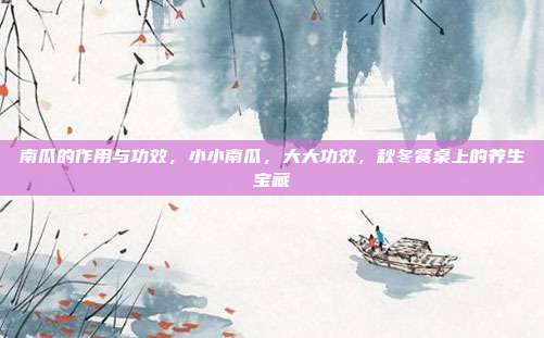 南瓜的作用与功效,小小南瓜,大大功效,秋冬餐桌上的养生宝藏