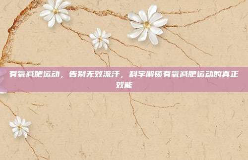 有氧减肥运动,告别无效流汗,科学解锁有氧减肥运动的真正效能