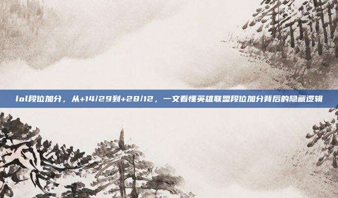 lol段位加分,从+14/29到+28/12,一文看懂英雄联盟段位加分背后的隐藏逻辑
