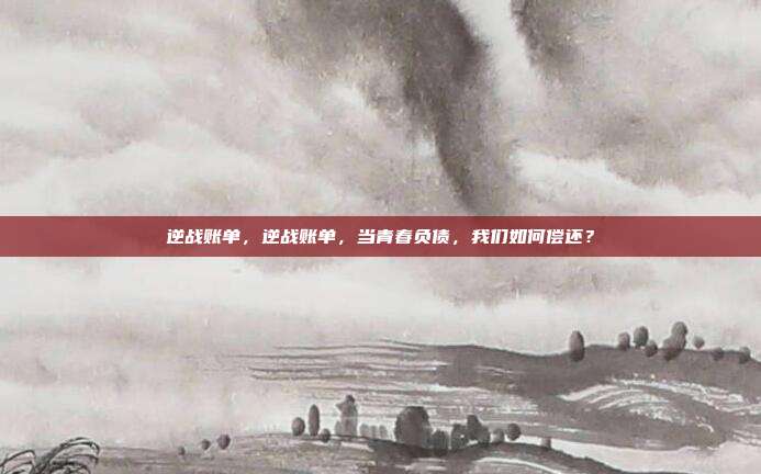 逆战账单,逆战账单,当青春负债,我们如何偿还?