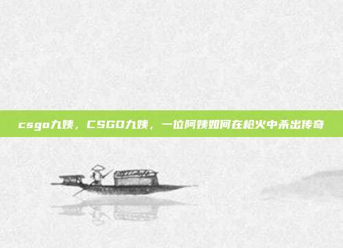csgo九姨,CSGO九姨,一位阿姨如何在枪火中杀出传奇
