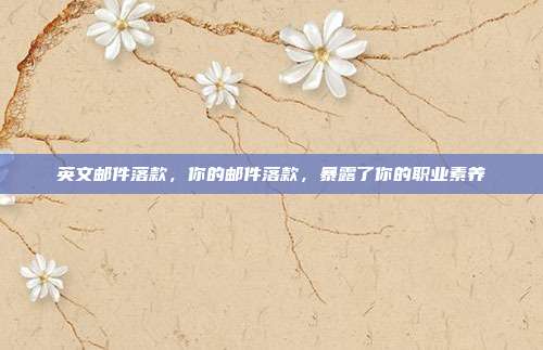 英文邮件落款,你的邮件落款,暴露了你的职业素养