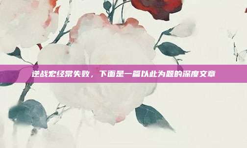 逆战宏经常失败,下面是一篇以此为题的深度文章