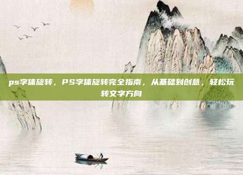 ps字体旋转,PS字体旋转完全指南,从基础到创意,轻松玩转文字方向