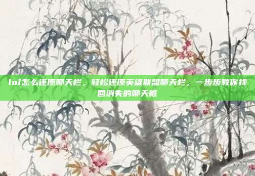 lol怎么还原聊天栏,轻松还原英雄联盟聊天栏,一步步教你找回消失的聊天框