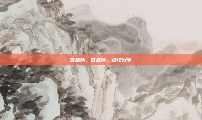 吉昌镇,吉昌镇,边地叙事
