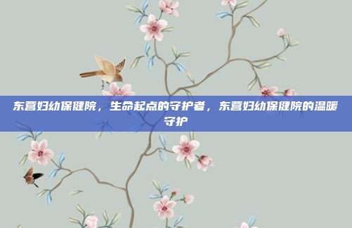 东营妇幼保健院,生命起点的守护者,东营妇幼保健院的温暖守护