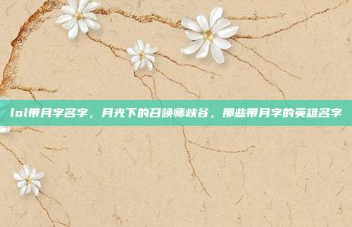 lol带月字名字,月光下的召唤师峡谷,那些带月字的英雄名字