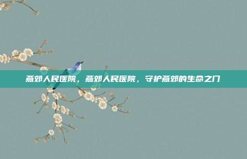 燕郊人民医院,燕郊人民医院,守护燕郊的生命之门