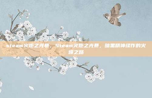 steam火炬之光暴,Steam火炬之光暴,暗黑精神续作的火爆之路