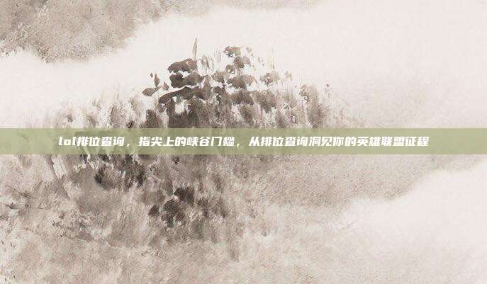 lol排位查询,指尖上的峡谷门槛,从排位查询洞见你的英雄联盟征程